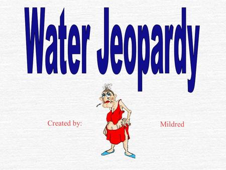 Created by: Mildred $100 Ground Water Climate Water Stuff Vocabulary Assorted Killer Questions $200 $300 $400 $500 $100 $200 $300 $400 $500 $100 $200.