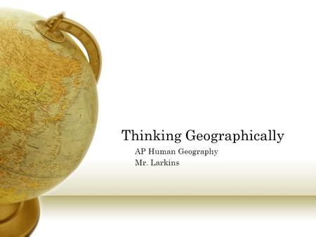 Thinking Geographically AP Human Geography Mr. Larkins.