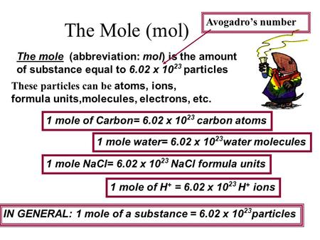The mole (abbreviation: mol) is the amount of substance equal to 6.02 x 10 23 particles These particles can be atoms, ions, formula units,molecules, electrons,