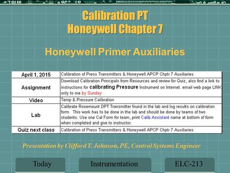 Calibration PT Honeywell Chapter 7 InstrumentationELC-213Today Presentation by Clifford T. Johnson, PE, Control Systems Engineer Honeywell Primer Auxiliaries.