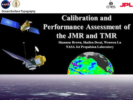 Ocean Surface Topography Calibration and Performance Assessment of the JMR and TMR Shannon Brown, Shailen Desai, Wenwen Lu NASA Jet Propulsion Laboratory.