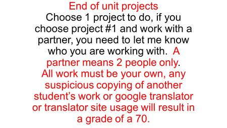 End of unit projects Choose 1 project to do, if you choose project #1 and work with a partner, you need to let me know who you are working with. A partner.