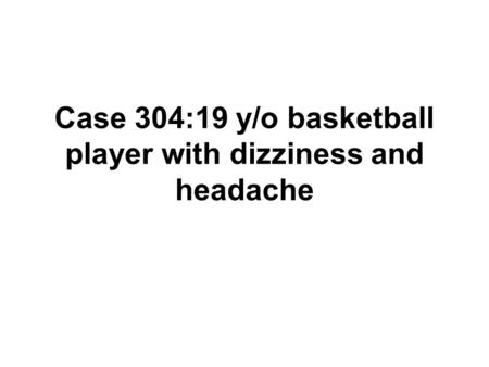 Case 304:19 y/o basketball player with dizziness and headache.