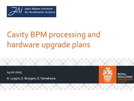Cavity BPM processing and hardware upgrade plans 24.02.2015 A. Lyapin, S. Boogert, E. Yamakawa.