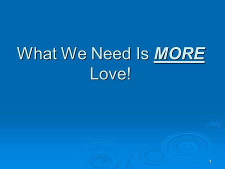 1 What We Need Is MORE Love!. 2 In a Previous Lesson  “What We Need is Less Love!” Less love for… Less love for… SELF!SELF! MONEY!MONEY! THE PLEASURES.
