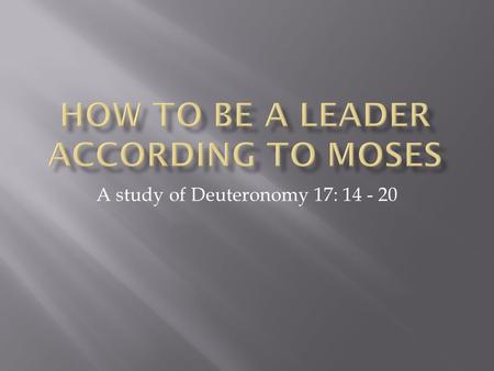 A study of Deuteronomy 17: 14 - 20.  Moses’ life was that of a God’s follower  He took instructions from God and told the people  He knew God and.