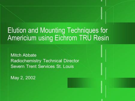 Elution and Mounting Techniques for Americium using Eichrom TRU Resin Mitch Abbate Radiochemistry Technical Director Severn Trent Services St. Louis May.