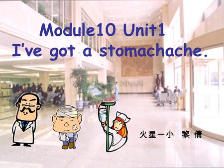 Module10 Unit1 I’ve got a stomachache. 火星一小 黎 倩.