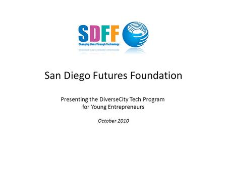 San Diego Futures Foundation Presenting the DiverseCity Tech Program for Young Entrepreneurs October 2010.