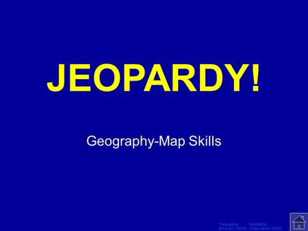 Template by Modified by Bill Arcuri, WCSD Chad Vance, CCISD Click Once to Begin JEOPARDY! Geography-Map Skills.