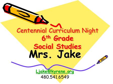 Centennial Curriculum Night 6 th Grade Social Studies Mrs. Jake 480.541.6549.