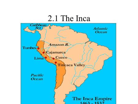 2.1 The Inca. Inca Settled along the pacific coast of South America: parts of Colombia, Peru, Chile, Bolivia, Argentina and Ecuador Empire at its peak.