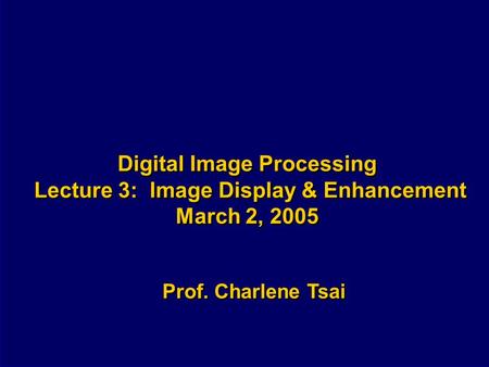 Digital Image Processing Lecture 3: Image Display & Enhancement March 2, 2005 Prof. Charlene Tsai.