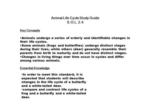 Animal Life Cycle Study Guide S.O.L. 2.4 Key Concepts Animals undergo a series of orderly and identifiable changes in their life cycles. Some animals (frogs.