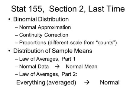 Stat 155, Section 2, Last Time Binomial Distribution –Normal Approximation –Continuity Correction –Proportions (different scale from “counts”) Distribution.