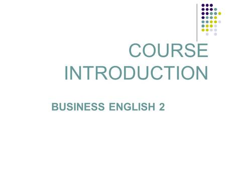 COURSE INTRODUCTION BUSINESS ENGLISH 2. Lecturer: BOGLARKA KISS KULENOVIĆ Office hours: Tuesday: 10:00 – 12:00 1 more hour to be set for meetings Room: