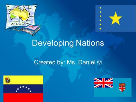 Developing Nations Created by: Ms. Daniel .