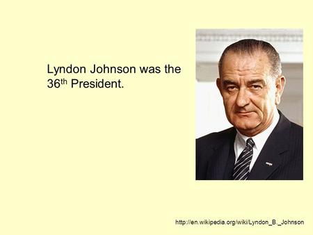 Lyndon Johnson was the 36 th President.