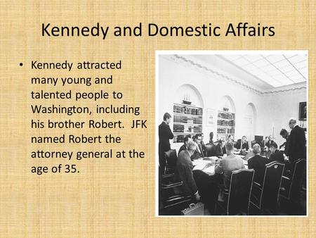 Kennedy and Domestic Affairs Kennedy attracted many young and talented people to Washington, including his brother Robert. JFK named Robert the attorney.