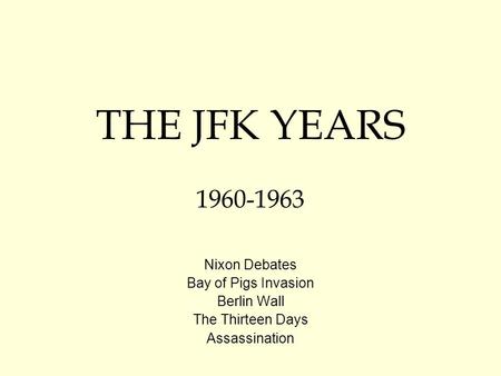 THE JFK YEARS 1960-1963 Nixon Debates Bay of Pigs Invasion Berlin Wall The Thirteen Days Assassination.