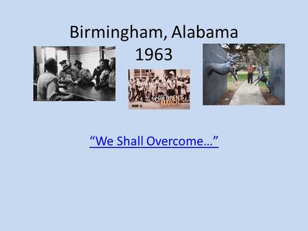 Birmingham, Alabama 1963 “We Shall Overcome…”. Birmingham, Alabama The most segregated city in America in 1963. The city had dozens of unsolved bombings.