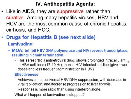 IV. Antihepatitis Agents: Like in AIDS, they are suppressive rather than curative. Among many hepatitis viruses, HBV and HCV are the most common cause.