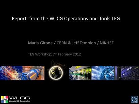 Report from the WLCG Operations and Tools TEG Maria Girone / CERN & Jeff Templon / NIKHEF TEG Workshop, 7 th February 2012.