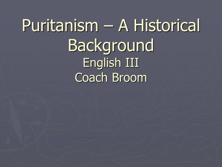 Puritanism – A Historical Background English III Coach Broom.