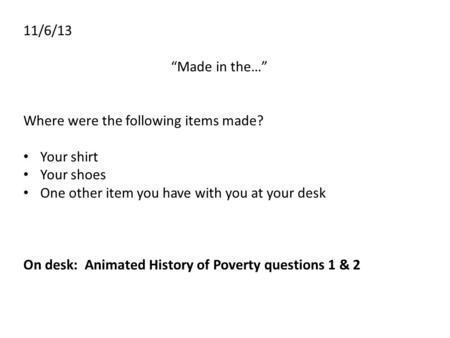 11/6/13 “Made in the…” Where were the following items made? Your shirt Your shoes One other item you have with you at your desk On desk: Animated History.