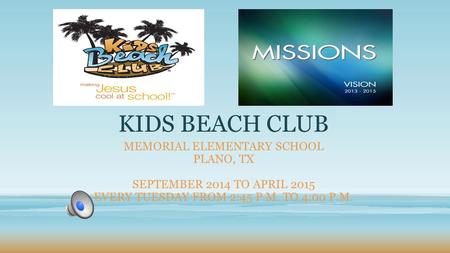 KIDS BEACH CLUB MEMORIAL ELEMENTARY SCHOOL PLANO, TX SEPTEMBER 2014 TO APRIL 2015 EVERY TUESDAY FROM 2:45 P.M. TO 4:00 P.M.