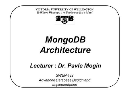 VICTORIA UNIVERSITY OF WELLINGTON Te Whare Wananga o te Upoko o te Ika a Maui SWEN 432 Advanced Database Design and Implementation MongoDB Architecture.