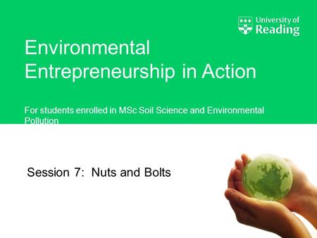 Environmental Entrepreneurship in Action For students enrolled in MSc Soil Science and Environmental Pollution Session 7: Nuts and Bolts.