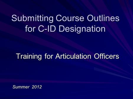 Submitting Course Outlines for C-ID Designation Training for Articulation Officers Summer 2012.