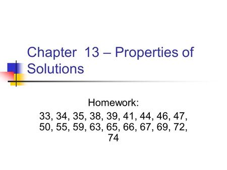 Chapter 13 – Properties of Solutions Homework: 33, 34, 35, 38, 39, 41, 44, 46, 47, 50, 55, 59, 63, 65, 66, 67, 69, 72, 74.