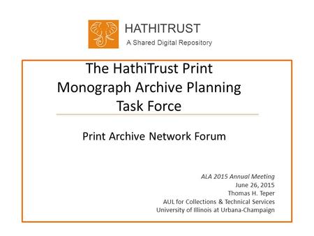 HATHITRUST A Shared Digital Repository The HathiTrust Print Monograph Archive Planning Task Force Print Archive Network Forum ALA 2015 Annual Meeting June.