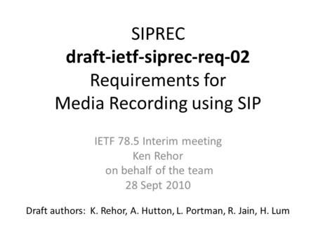 SIPREC draft-ietf-siprec-req-02 Requirements for Media Recording using SIP Draft authors: K. Rehor, A. Hutton, L. Portman, R. Jain, H. Lum IETF 78.5 Interim.