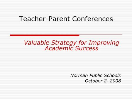 Teacher-Parent Conferences Valuable Strategy for Improving Academic Success Norman Public Schools October 2, 2008.