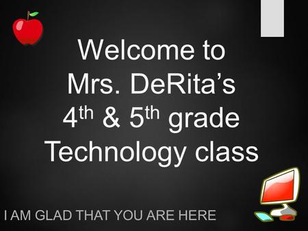 Welcome to Mrs. DeRita’s 4 th & 5 th grade Technology class I AM GLAD THAT YOU ARE HERE.