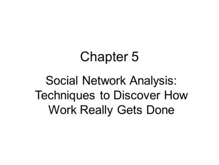 Chapter 5 Social Network Analysis: Techniques to Discover How Work Really Gets Done.