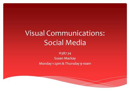 Visual Communications: Social Media H387 34 Susan Mackay Monday 1-2pm & Thursday 9-10am.