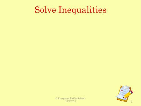 Solve Inequalities 1 © Evergreen Public Schools 11/1/2010.