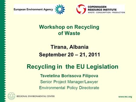 Www.rec.org Workshop on Recycling of Waste Tirana, Albania September 20 – 21, 2011 Tsvetelina Borissova Filipova Senior Project Manager/Lawyer Environmental.
