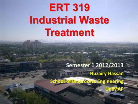 ERT 319 Industrial Waste Treatment Semester 1 2012/2013 Huzairy Hassan School of Bioprocess Engineering UniMAP.