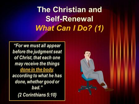 The Christian and Self-Renewal What Can I Do? (1) “For we must all appear before the judgment seat of Christ, that each one may receive the things done.