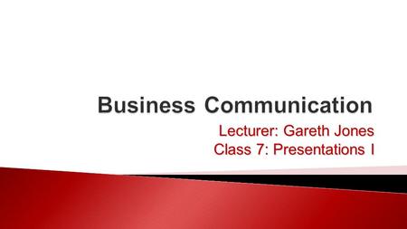 Lecturer: Gareth Jones Class 7: Presentations I.  Types of presentations  The communication process  Planning and structure 01/11/20152Business Communication.