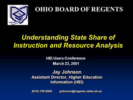 Understanding State Share of Instruction and Resource Analysis Jay Johnson Assistant Director, Higher Education Information (HEI) (614) 728-2902