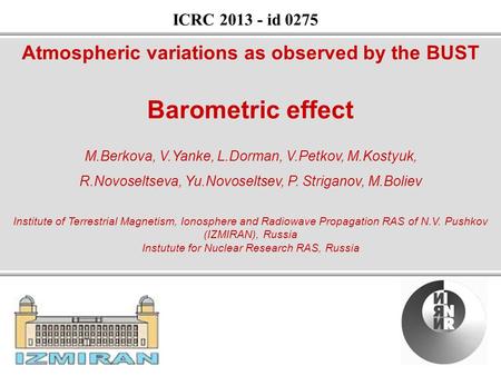 1 Atmospheric variations as observed by the BUST Barometric effect M.Berkova, V.Yanke, L.Dorman, V.Petkov, M.Kostyuk, R.Novoseltseva, Yu.Novoseltsev, P.