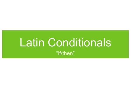 Latin Conditionals “if/then”. If/Then in Latin First off, this is a moment to step back, take a deep breath, and feel for a moment that your life isn’t.