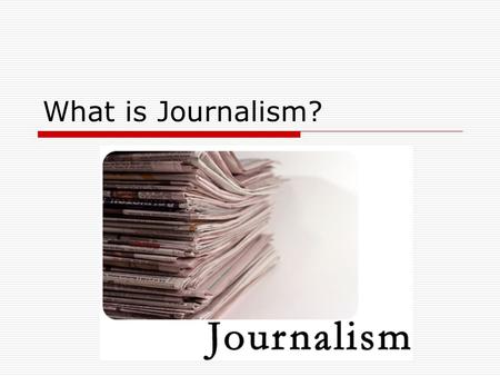 What is Journalism?. Journalism Journalism is a form of writing that tells people about things that really happened, but that they might not have known.