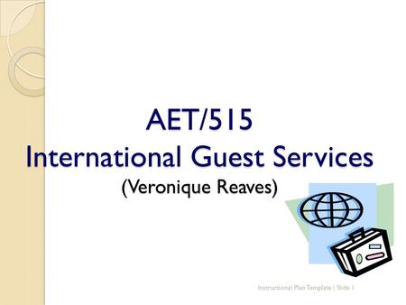 AET/515 International Guest Services (Veronique Reaves) Instructional Plan Template | Slide 1.